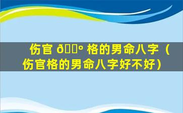 伤官 🌺 格的男命八字（伤官格的男命八字好不好）